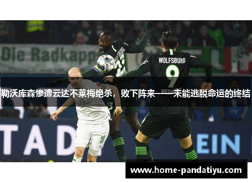 勒沃库森惨遭云达不莱梅绝杀，败下阵来——未能逃脱命运的终结