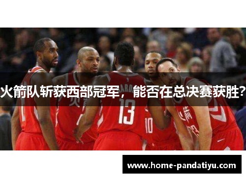火箭队斩获西部冠军，能否在总决赛获胜？
