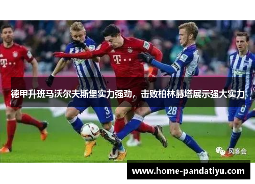 德甲升班马沃尔夫斯堡实力强劲，击败柏林赫塔展示强大实力