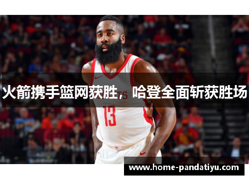 火箭携手篮网获胜，哈登全面斩获胜场