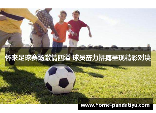 怀来足球赛场激情四溢 球员奋力拼搏呈现精彩对决