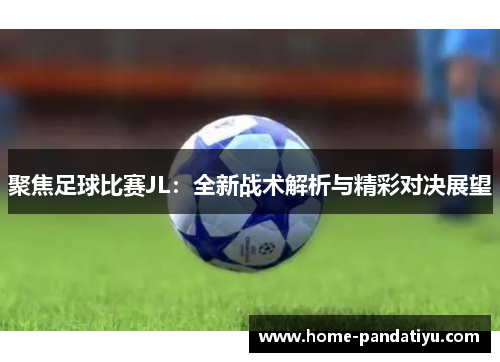 聚焦足球比赛JL：全新战术解析与精彩对决展望