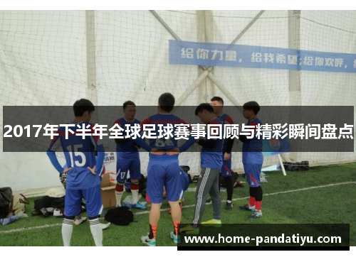 2017年下半年全球足球赛事回顾与精彩瞬间盘点