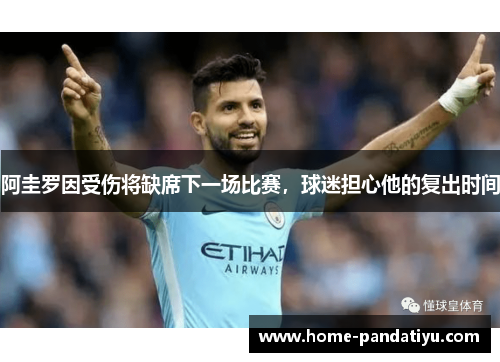阿圭罗因受伤将缺席下一场比赛，球迷担心他的复出时间