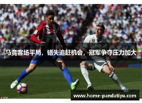 马竞客场平局，错失追赶机会，冠军争夺压力加大