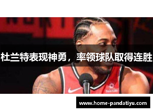杜兰特表现神勇，率领球队取得连胜