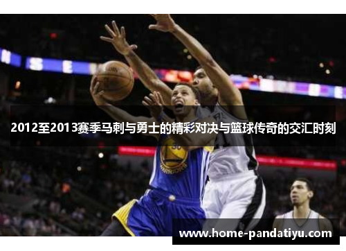 2012至2013赛季马刺与勇士的精彩对决与篮球传奇的交汇时刻
