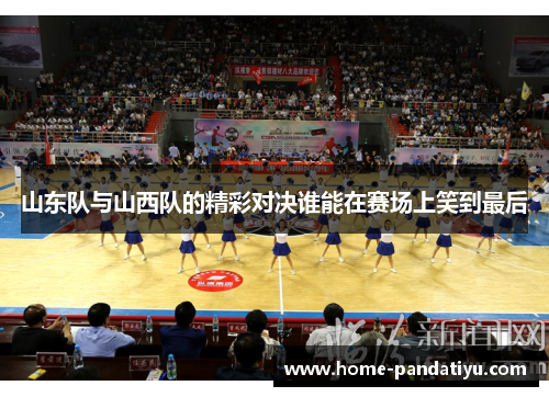 山东队与山西队的精彩对决谁能在赛场上笑到最后
