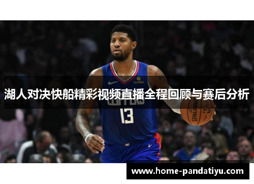 湖人对决快船精彩视频直播全程回顾与赛后分析